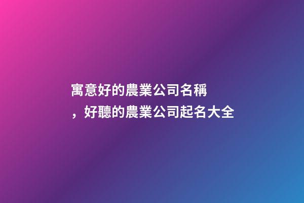 寓意好的農業公司名稱，好聽的農業公司起名大全